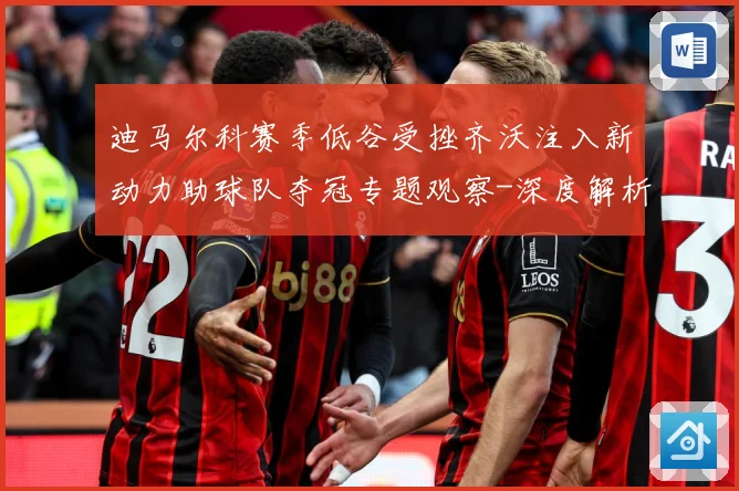 迪马尔科赛季低谷受挫齐沃注入新动力助球队夺冠专题观察-深度解析