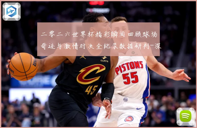 二零二六世界杯精彩瞬间回顾球场奇迹与激情对决全纪录数据研判-深度解析