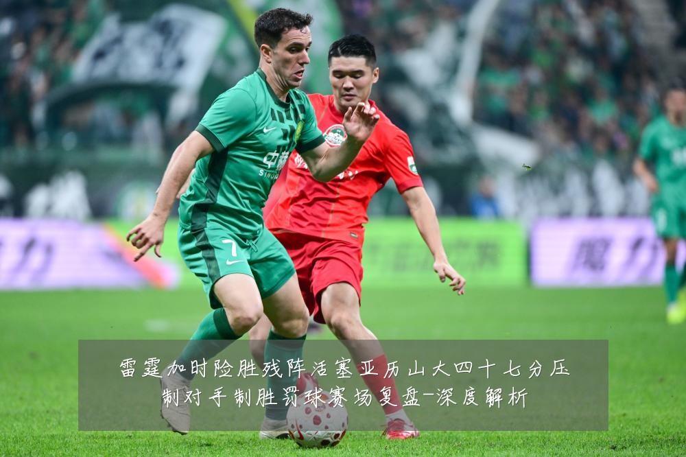 雷霆加时险胜残阵活塞亚历山大四十七分压制对手制胜罚球赛场复盘-深度解析