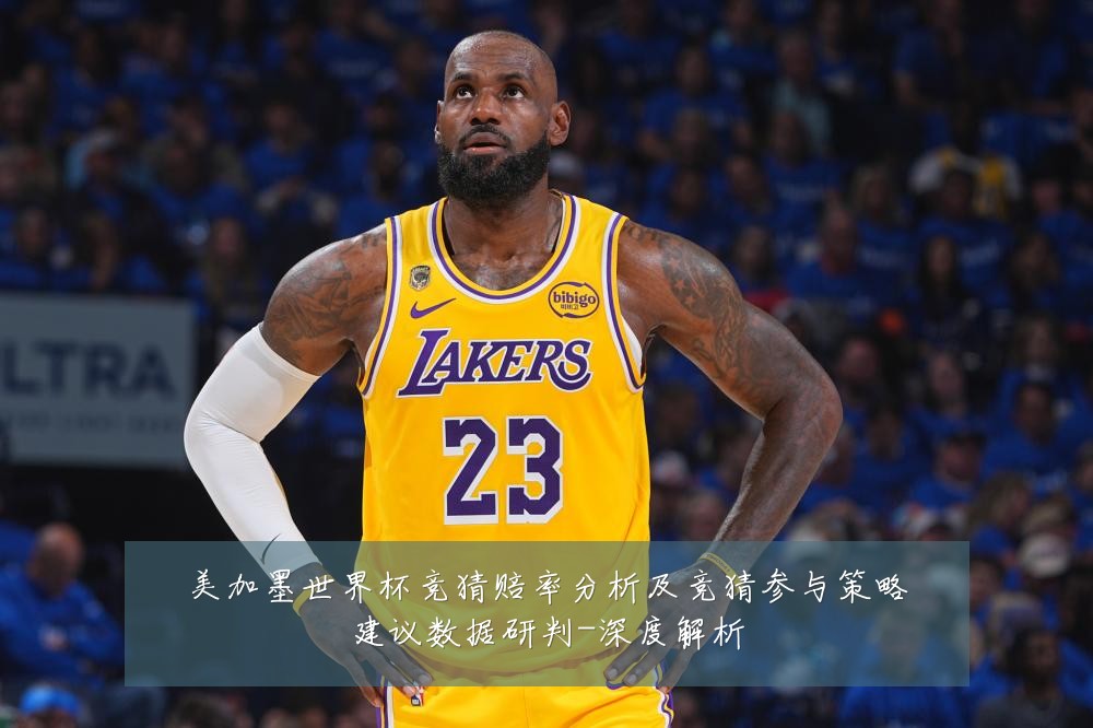 美加墨世界杯竞猜赔率分析及竞猜参与策略建议数据研判-深度解析