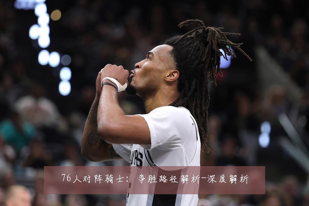 76人对阵骑士:争胜路径解析-深度解析